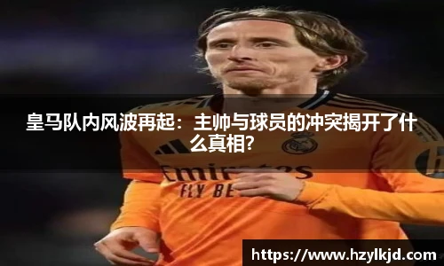 皇马队内风波再起：主帅与球员的冲突揭开了什么真相？