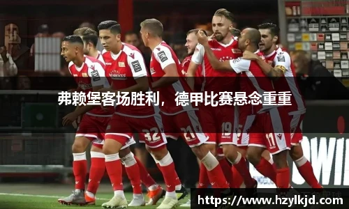 弗赖堡客场胜利，德甲比赛悬念重重
