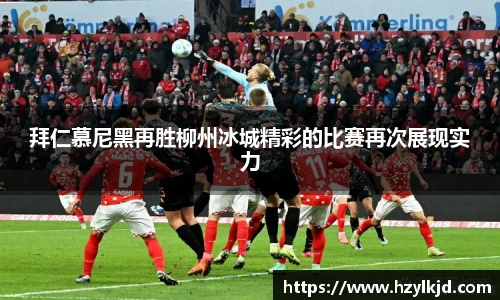 拜仁慕尼黑再胜柳州冰城精彩的比赛再次展现实力