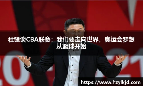 杜锋谈CBA联赛：我们要走向世界，奥运会梦想从篮球开始