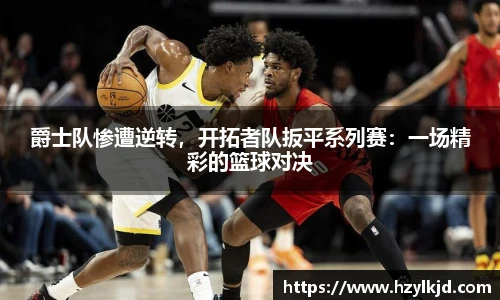 爵士队惨遭逆转，开拓者队扳平系列赛：一场精彩的篮球对决