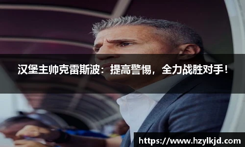 汉堡主帅克雷斯波：提高警惕，全力战胜对手！