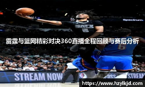 雷霆与篮网精彩对决360直播全程回顾与赛后分析