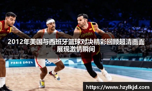 2012年美国与西班牙篮球对决精彩回顾超清画面展现激情瞬间