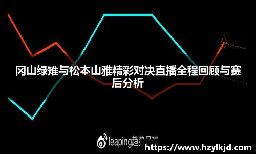 冈山绿雉与松本山雅精彩对决直播全程回顾与赛后分析