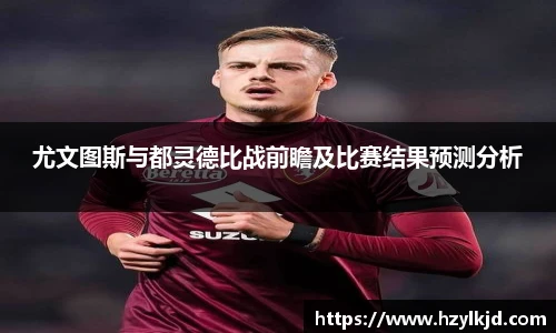 尤文图斯与都灵德比战前瞻及比赛结果预测分析