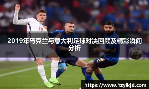 2019年乌克兰与意大利足球对决回顾及精彩瞬间分析