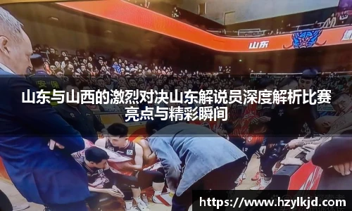 山东与山西的激烈对决山东解说员深度解析比赛亮点与精彩瞬间