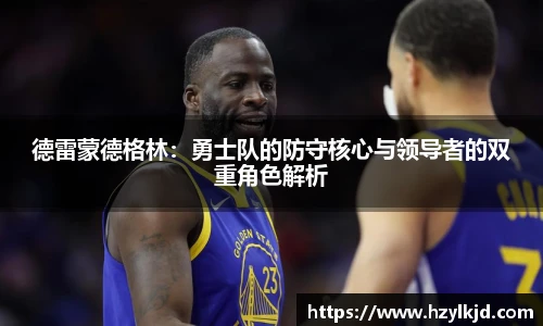 德雷蒙德格林：勇士队的防守核心与领导者的双重角色解析