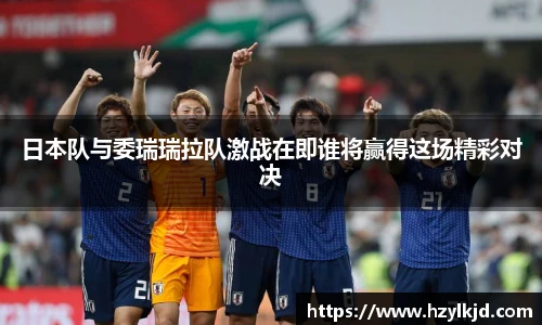 日本队与委瑞瑞拉队激战在即谁将赢得这场精彩对决