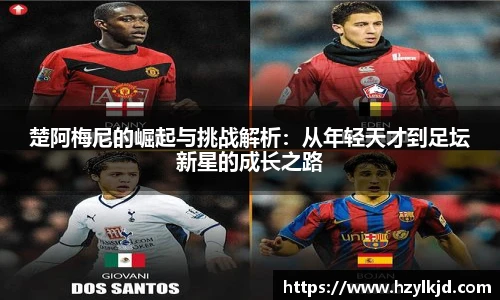 楚阿梅尼的崛起与挑战解析：从年轻天才到足坛新星的成长之路